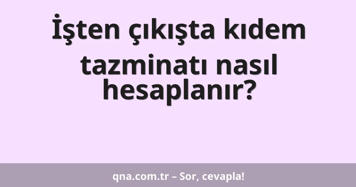 İşten çıkışta kıdem tazminatı nasıl hesaplanır?