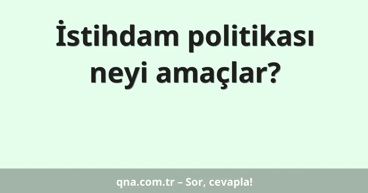 İstihdam politikası neyi amaçlar?