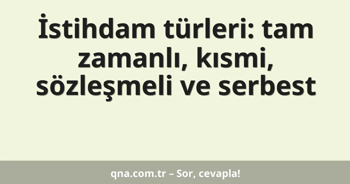 İstihdam türleri: tam zamanlı, kısmi, sözleşmeli ve serbest
