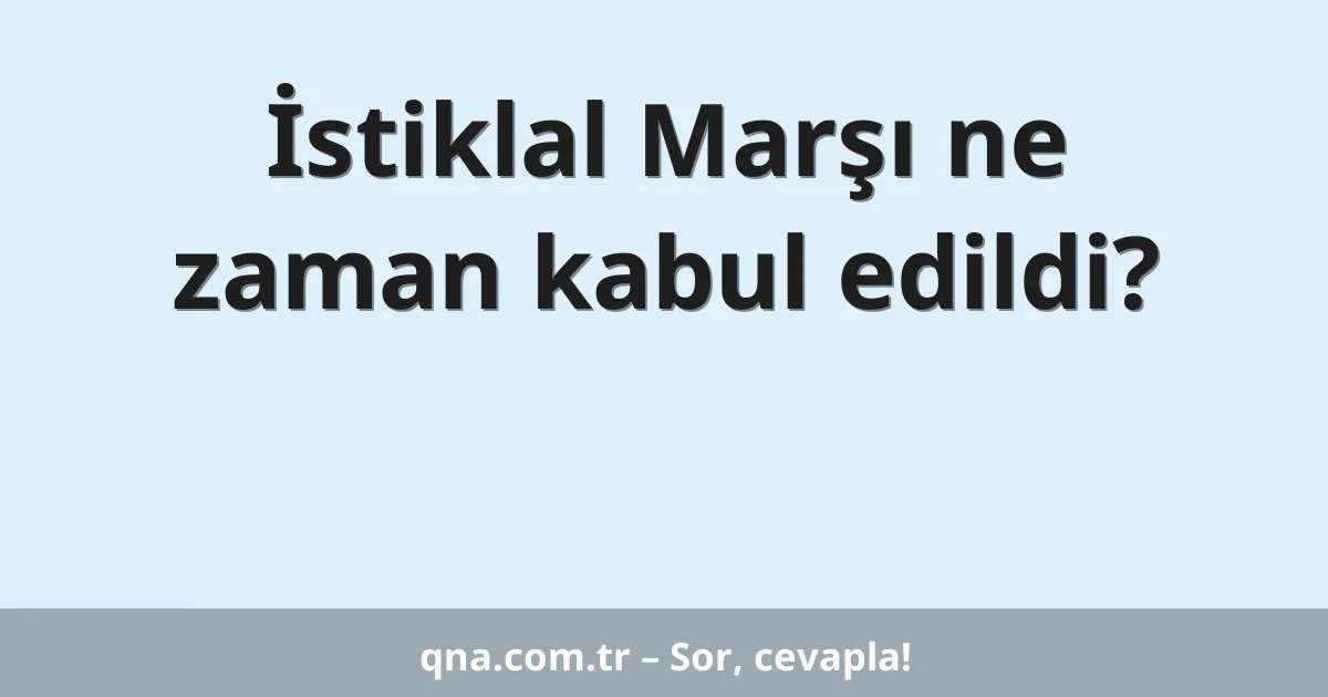 İstiklal Marşı ne zaman kabul edildi?