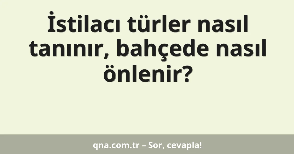 İstilacı türler nasıl tanınır, bahçede nasıl önlenir?