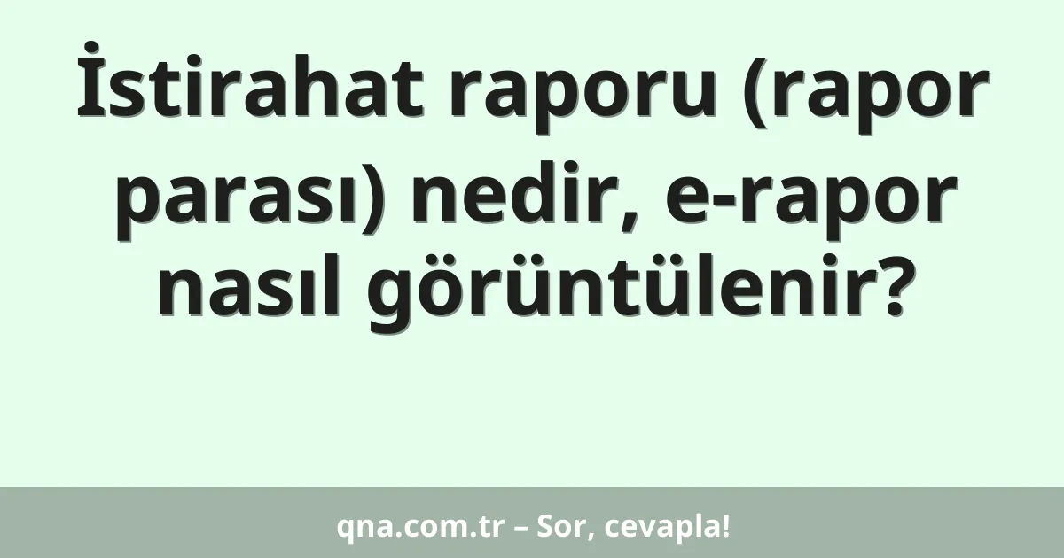 İstirahat raporu (rapor parası) nedir, e-rapor nasıl görüntülenir?