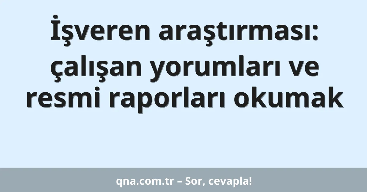 İşveren araştırması: çalışan yorumları ve resmi raporları okumak