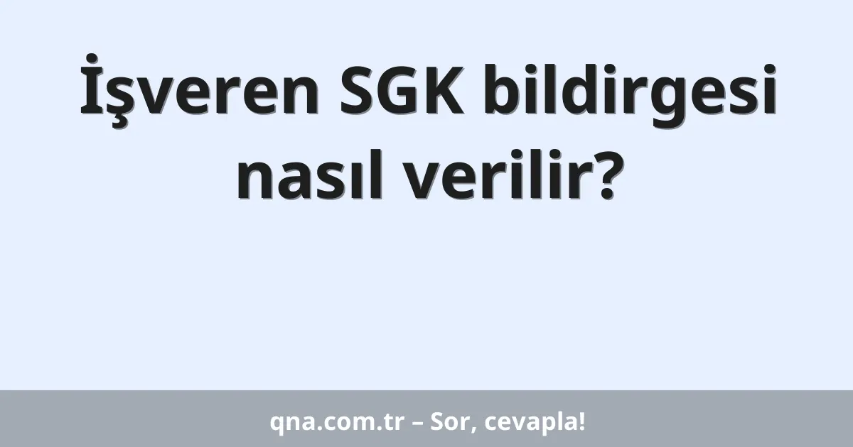 İşveren SGK bildirgesi nasıl verilir?