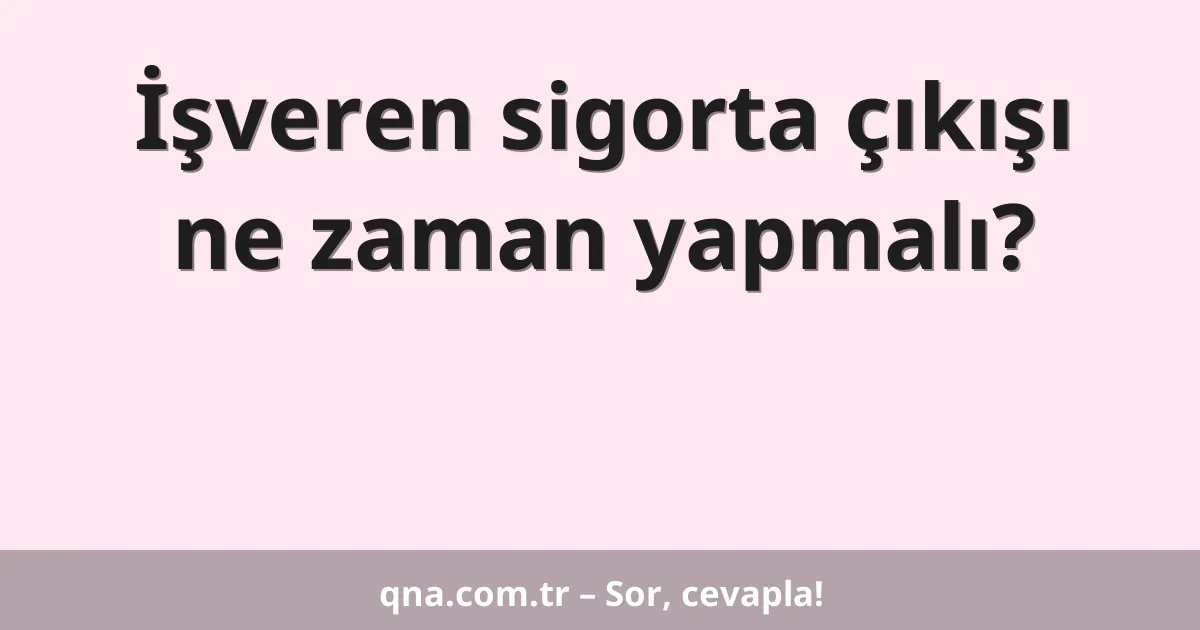 İşveren sigorta çıkışı ne zaman yapmalı?