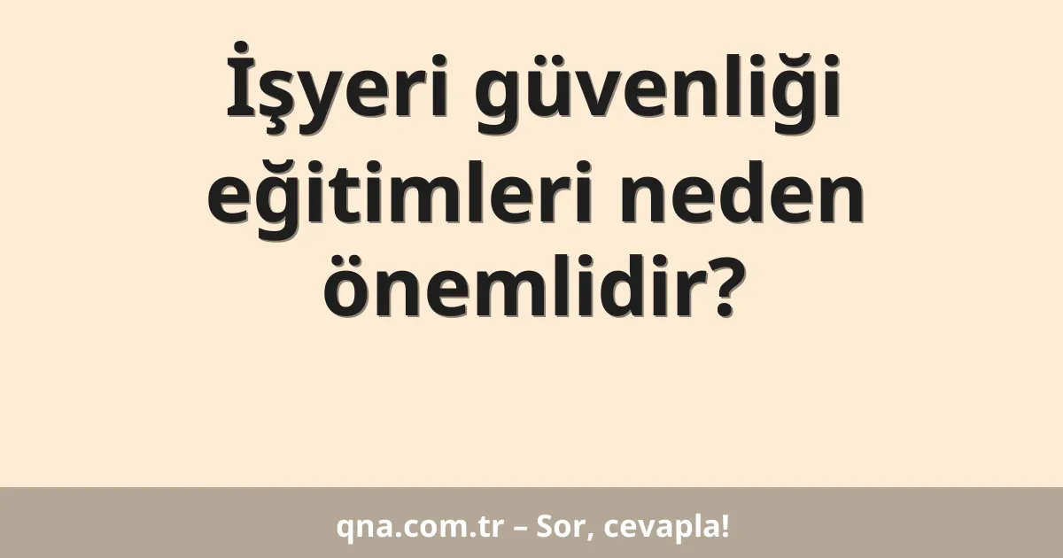 İşyeri güvenliği eğitimleri neden önemlidir?