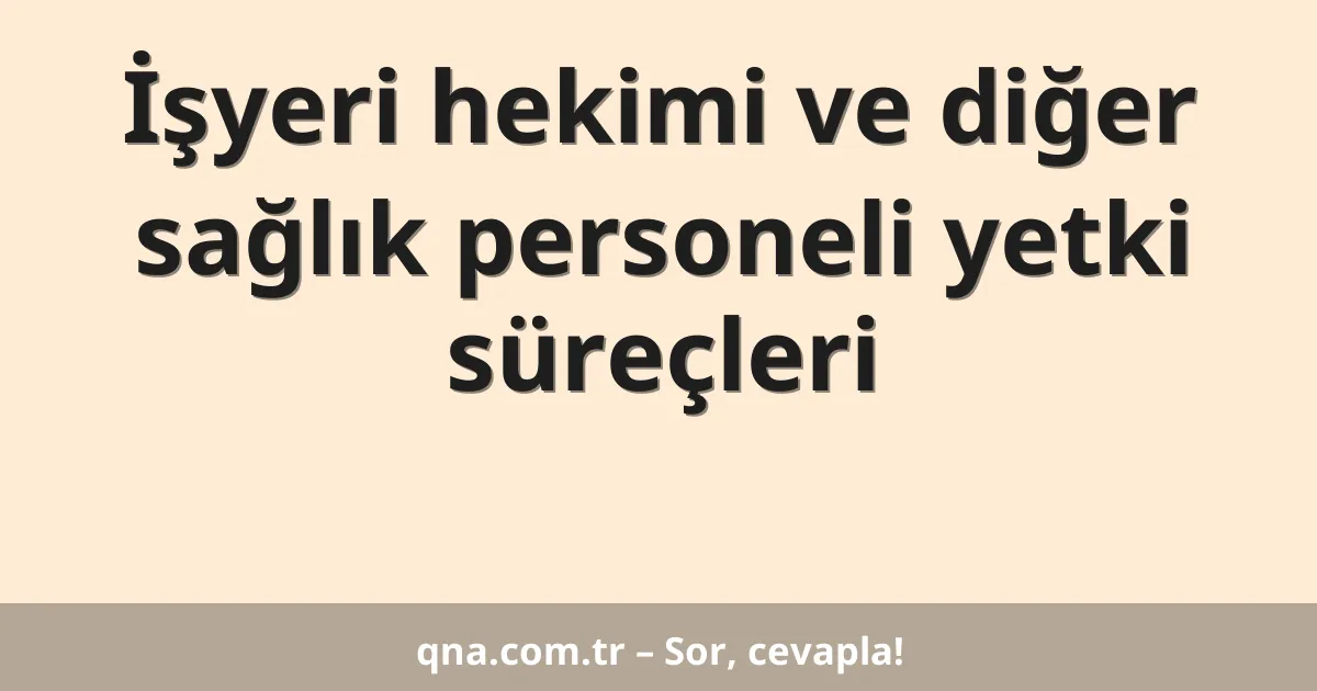 İşyeri hekimi ve diğer sağlık personeli yetki süreçleri