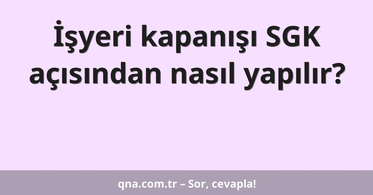 İşyeri kapanışı SGK açısından nasıl yapılır?