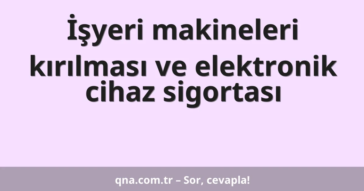 İşyeri makineleri kırılması ve elektronik cihaz sigortası