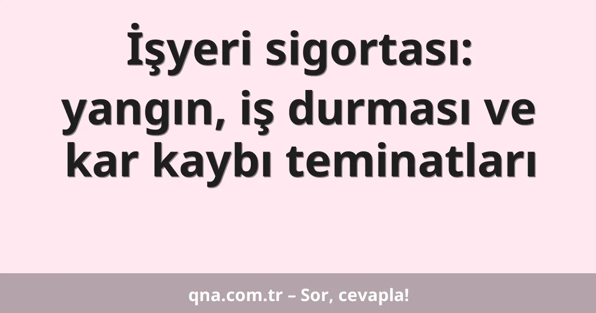 İşyeri sigortası: yangın, iş durması ve kar kaybı teminatları