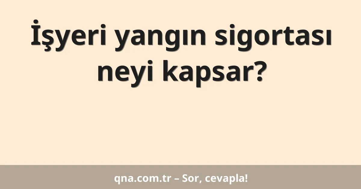 İşyeri yangın sigortası neyi kapsar?