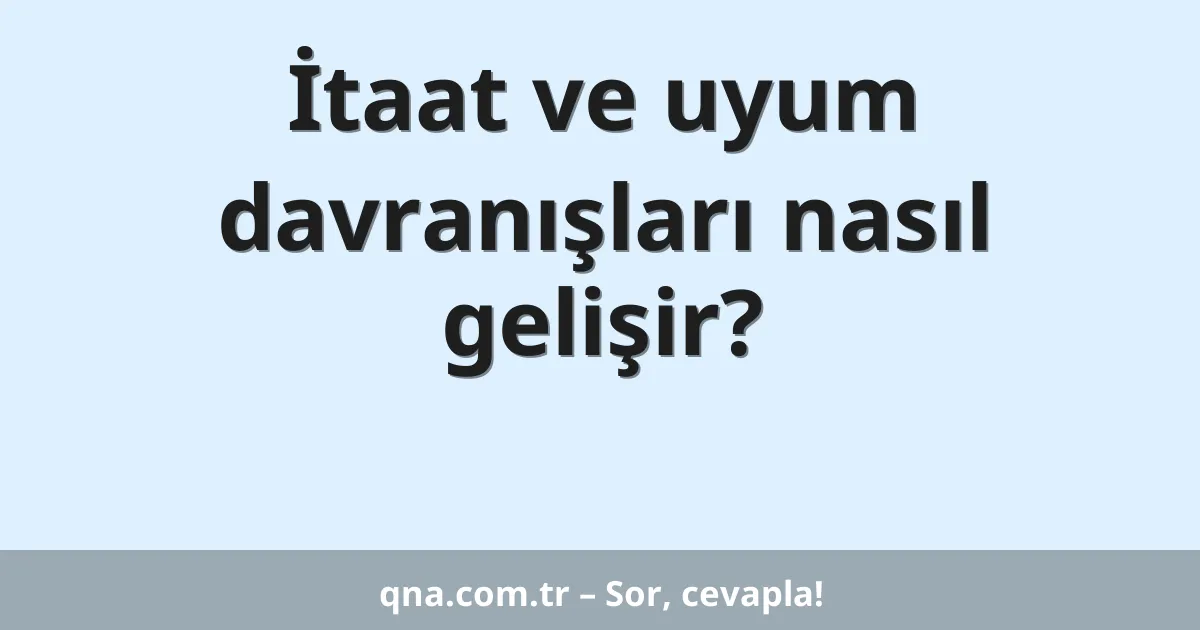 İtaat ve uyum davranışları nasıl gelişir?
