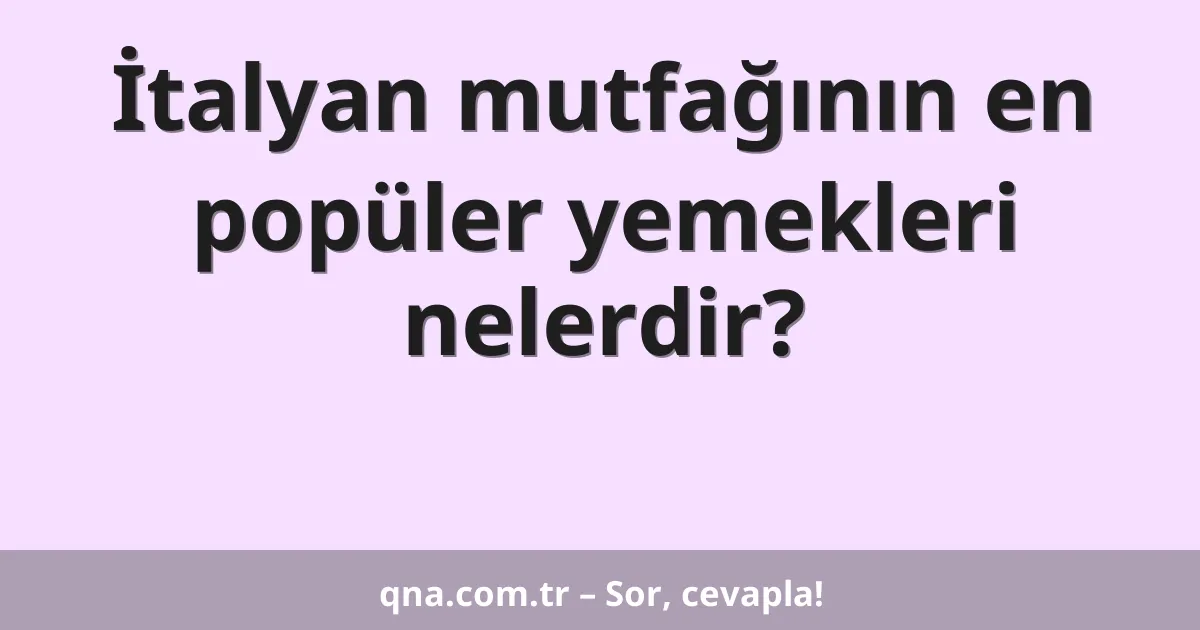 İtalyan mutfağının en popüler yemekleri nelerdir?