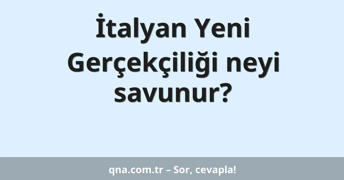 İtalyan Yeni Gerçekçiliği neyi savunur?