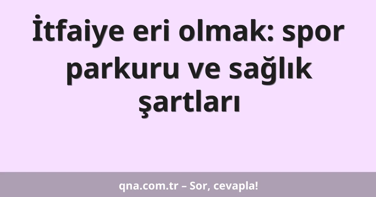 İtfaiye eri olmak: spor parkuru ve sağlık şartları