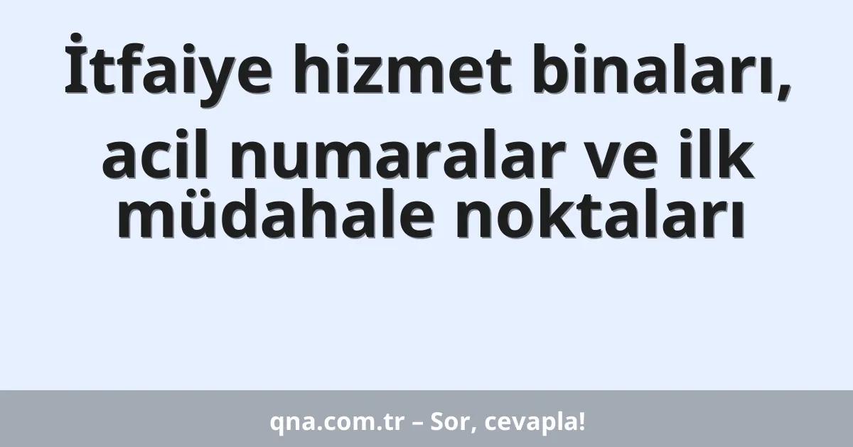İtfaiye hizmet binaları, acil numaralar ve ilk müdahale noktaları