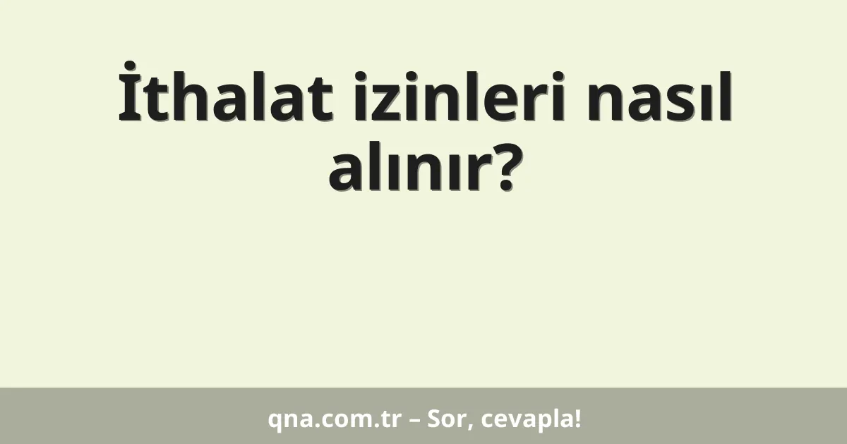 İthalat izinleri nasıl alınır?