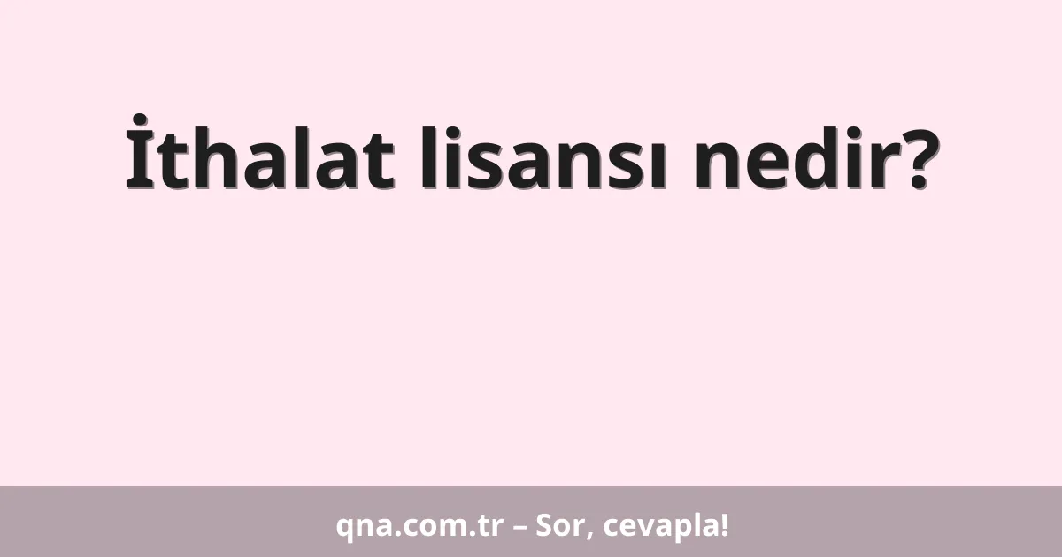 İthalat lisansı nedir?