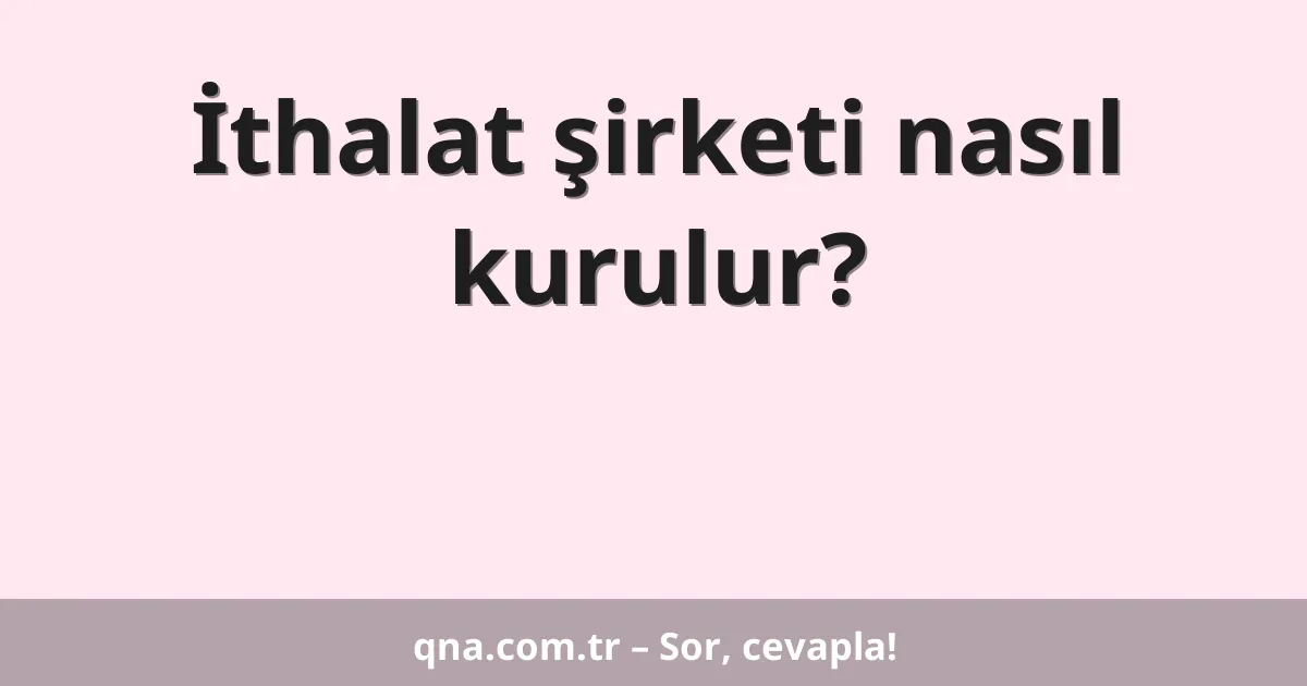 İthalat şirketi nasıl kurulur?