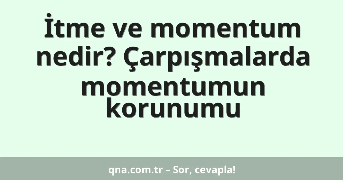 İtme ve momentum nedir? Çarpışmalarda momentumun korunumu