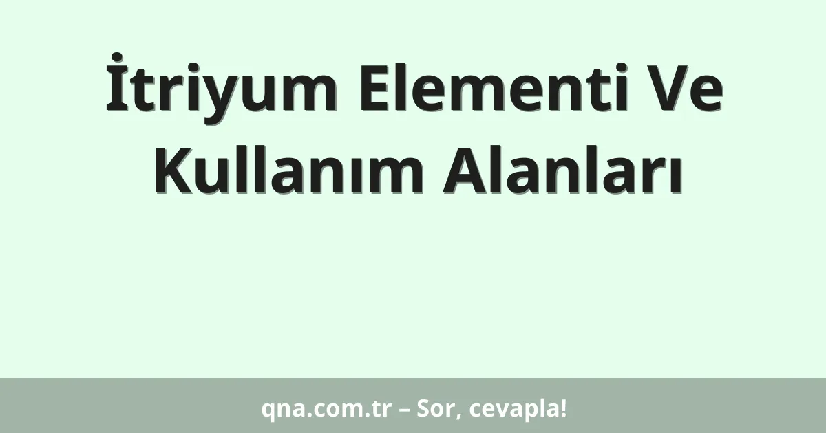 İtriyum Elementi Ve Kullanım Alanları