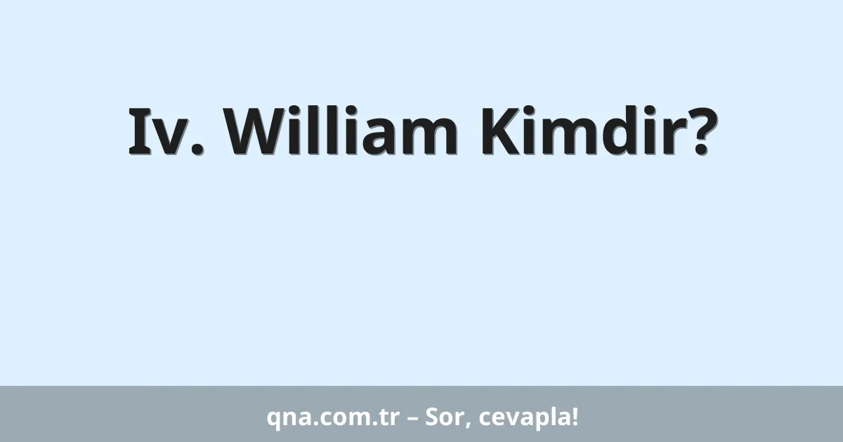 Iv. William Kimdir?