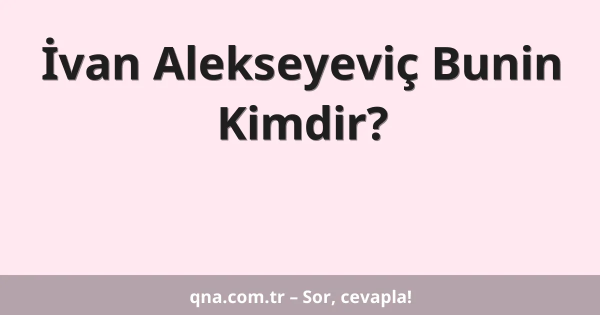 İvan Alekseyeviç Bunin Kimdir?