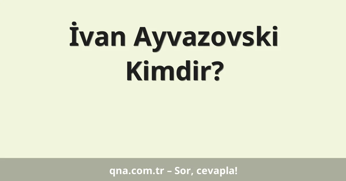 İvan Ayvazovski Kimdir?