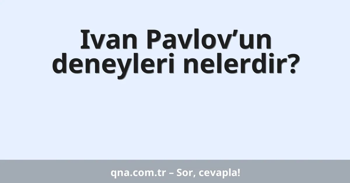 Ivan Pavlov’un deneyleri nelerdir?