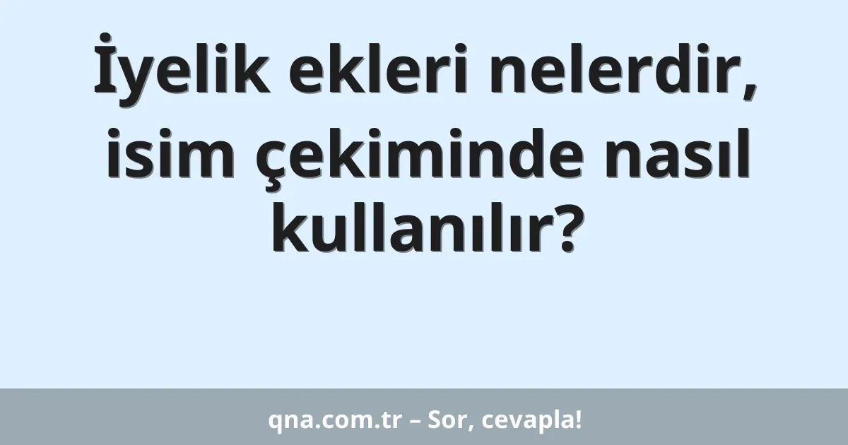İyelik ekleri nelerdir, isim çekiminde nasıl kullanılır?