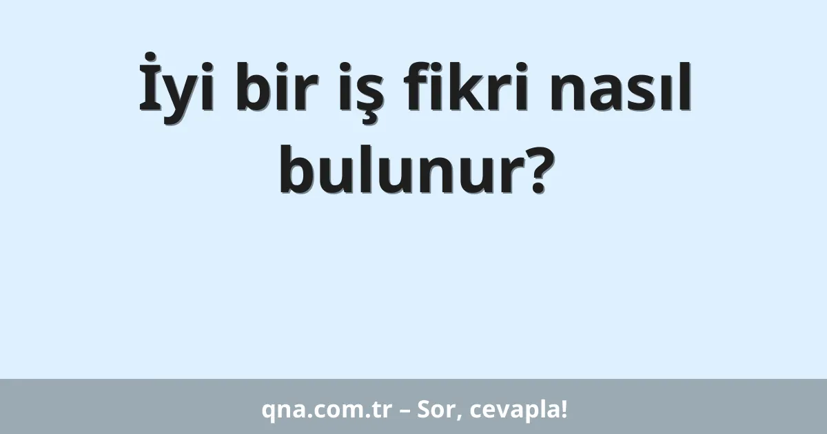 İyi bir iş fikri nasıl bulunur?