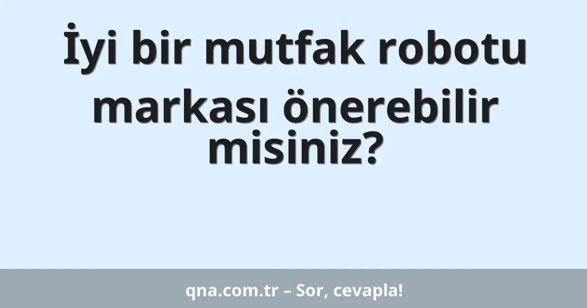 İyi bir mutfak robotu markası önerebilir misiniz?