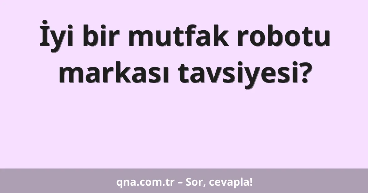 İyi bir mutfak robotu markası tavsiyesi?