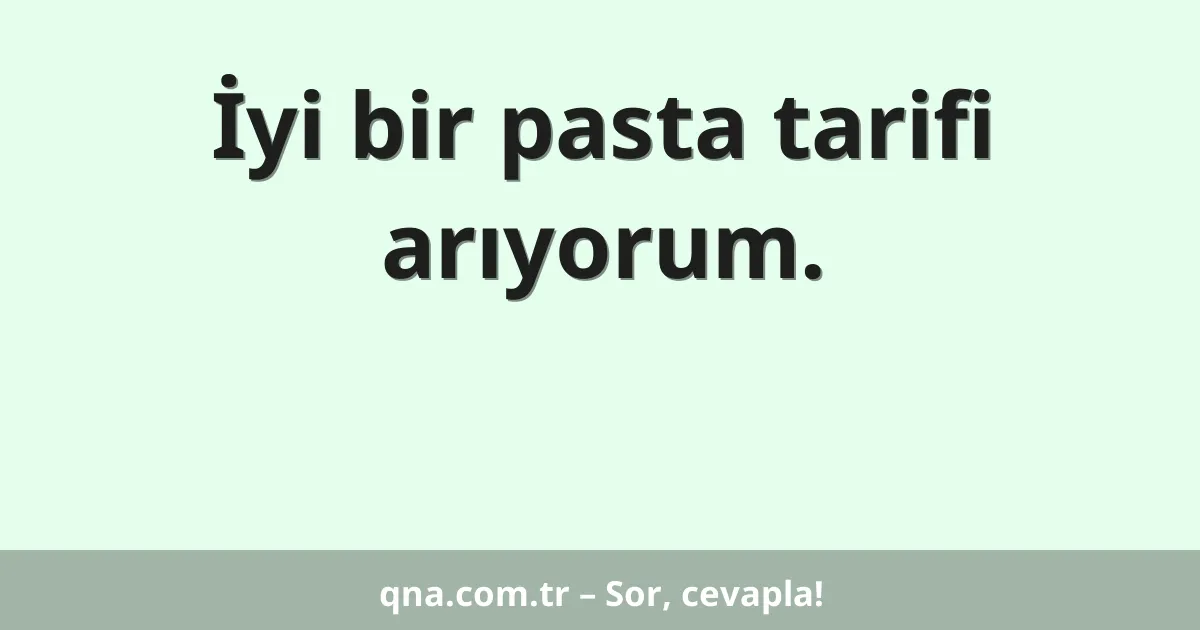 İyi bir pasta tarifi arıyorum.