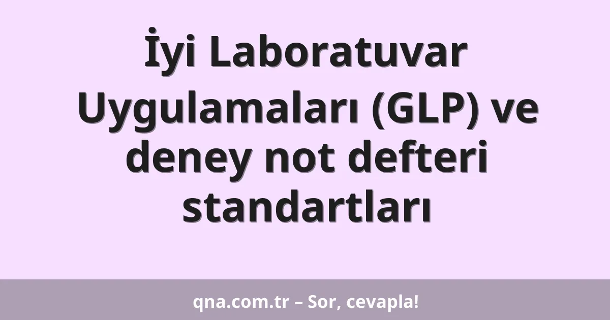 İyi Laboratuvar Uygulamaları (GLP) ve deney not defteri standartları