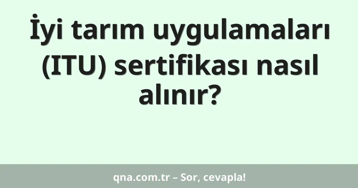 İyi tarım uygulamaları (ITU) sertifikası nasıl alınır?