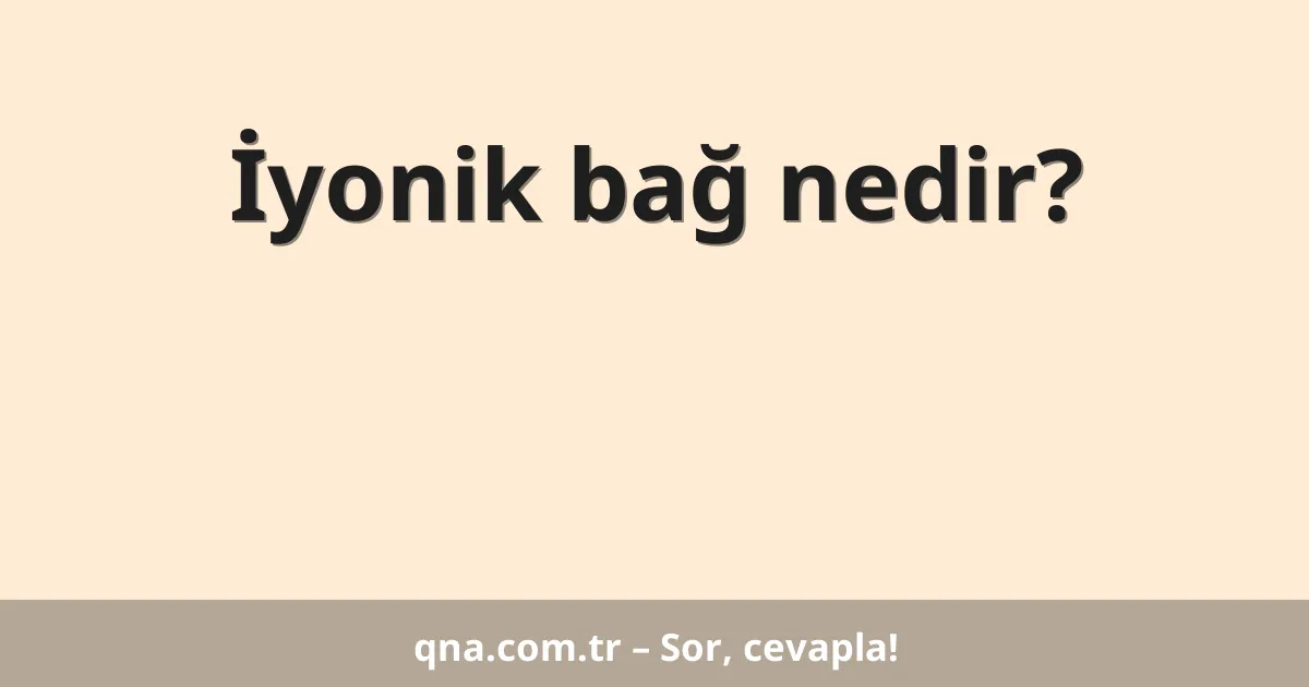 İyonik bağ nedir?