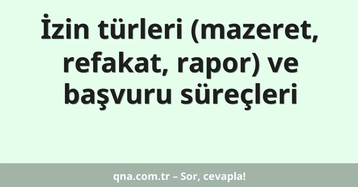 İzin türleri (mazeret, refakat, rapor) ve başvuru süreçleri