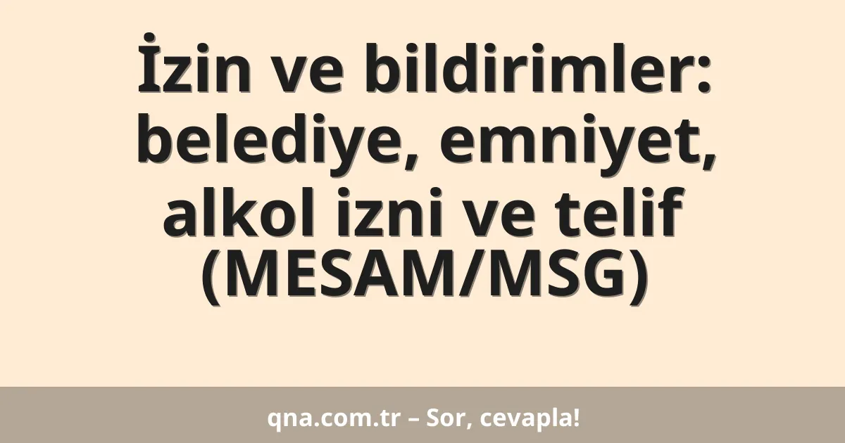 İzin ve bildirimler: belediye, emniyet, alkol izni ve telif (MESAM/MSG)