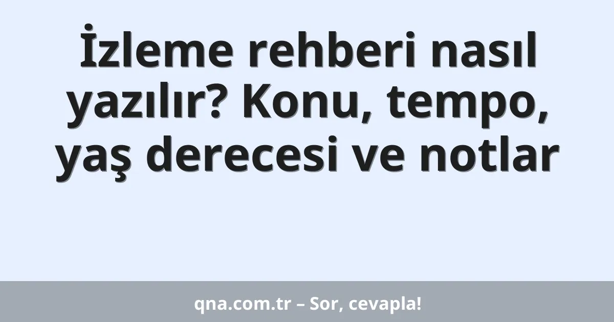 İzleme rehberi nasıl yazılır? Konu, tempo, yaş derecesi ve notlar