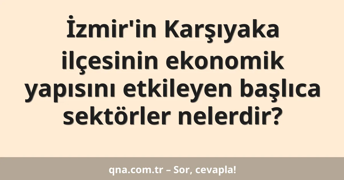 İzmir'in Karşıyaka ilçesinin ekonomik yapısını etkileyen başlıca sektörler nelerdir?