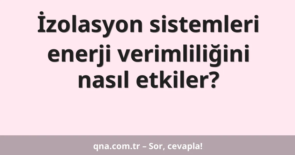 İzolasyon sistemleri enerji verimliliğini nasıl etkiler?