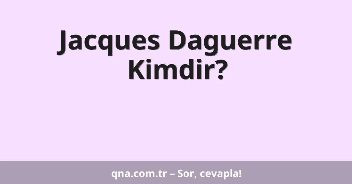 Jacques Daguerre Kimdir?