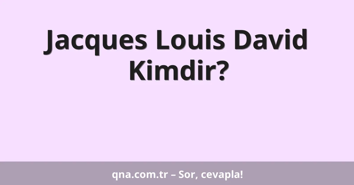 Jacques Louis David Kimdir?
