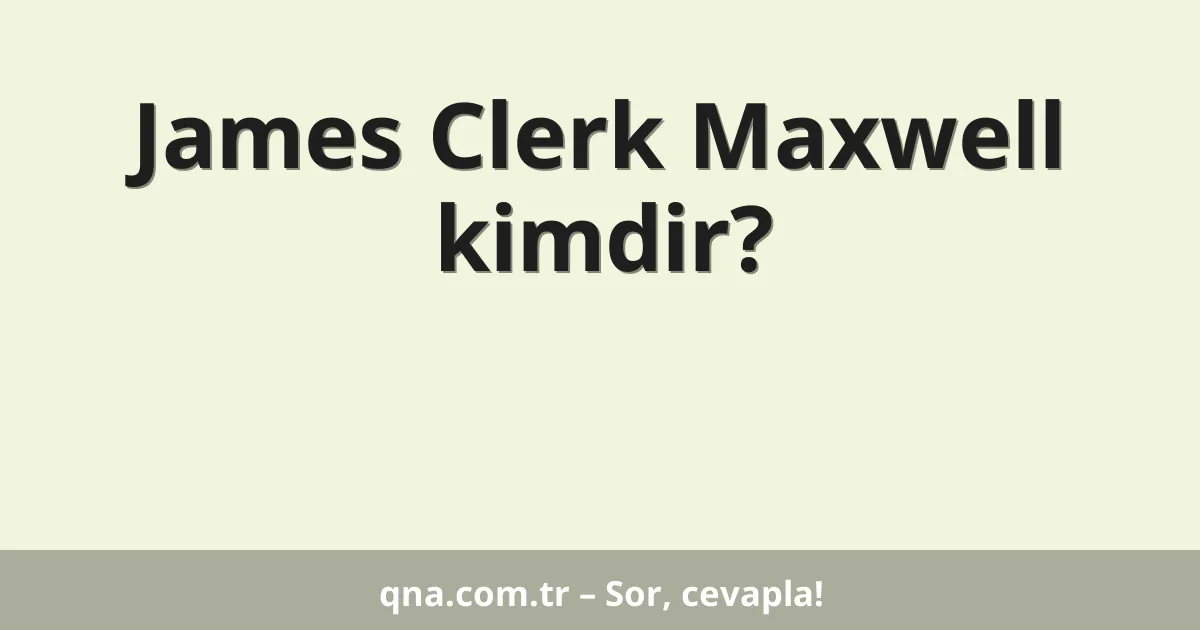 James Clerk Maxwell kimdir?