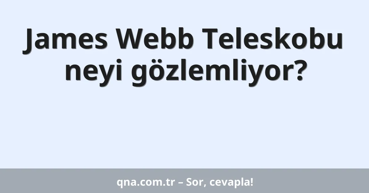 James Webb Teleskobu neyi gözlemliyor?