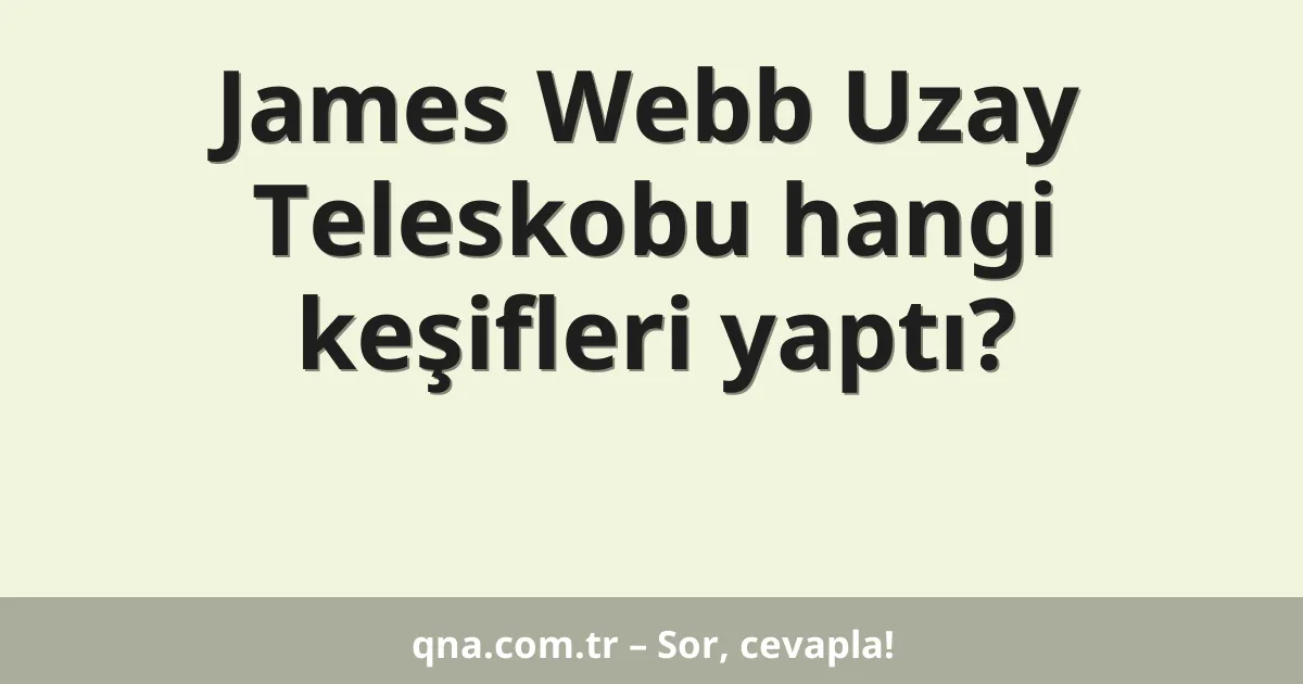 James Webb Uzay Teleskobu hangi keşifleri yaptı?