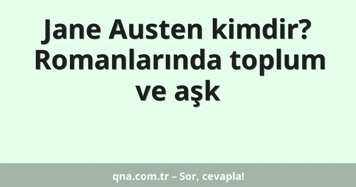 Jane Austen kimdir? Romanlarında toplum ve aşk