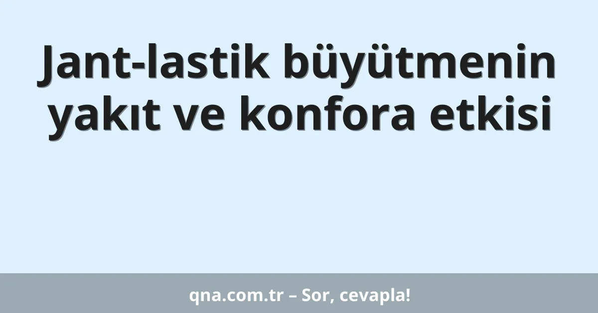 Jant-lastik büyütmenin yakıt ve konfora etkisi