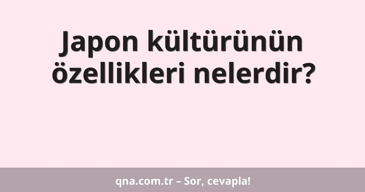 Japon kültürünün özellikleri nelerdir?